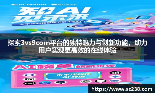 探索3vs9com平台的独特魅力与创新功能，助力用户实现更高效的在线体验