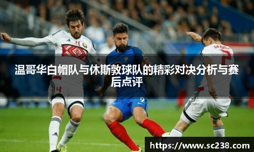 温哥华白帽队与休斯敦球队的精彩对决分析与赛后点评