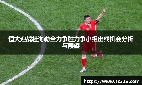 恒大迎战杜海勒全力争胜力争小组出线机会分析与展望